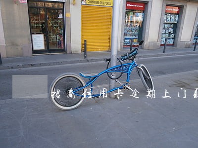 招商信用卡逾期上门取证流程