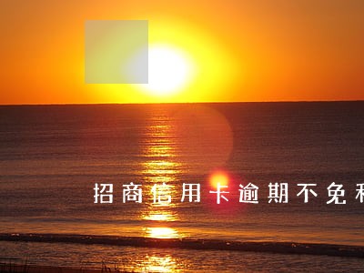 招商信用卡逾期不免利息