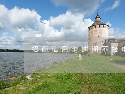 招商信用卡逾期不接电话 招商信用卡逾期不接电话