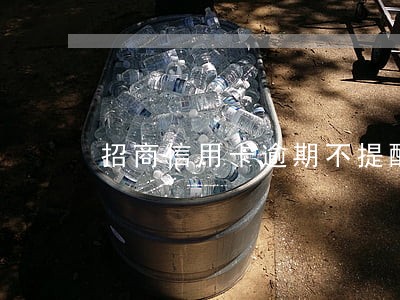 招商信用卡逾期不提醒不扣款 招商信用卡逾期不提醒不扣款