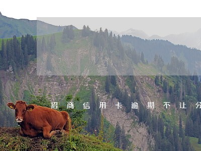 招商信用卡逾期不让分期 招商信用卡逾期不让分期