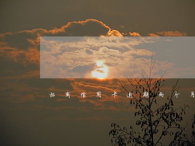 招商信用卡逾期两个月会降额么 招商信用卡逾期两个月会降额么