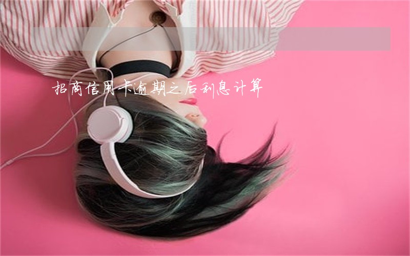招商信用卡逾期之后利息计算 招商信用卡逾期之后利息计算