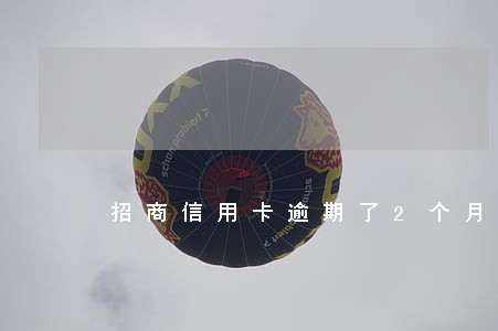 招商信用卡逾期了2个月 招商信用卡逾期了2个月