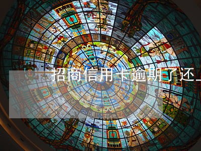 招商信用卡逾期了还上全款能用吗 招商信用卡逾期了还上全款能用吗