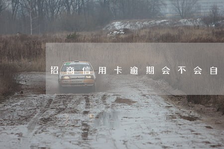 招商信用卡逾期会不会自动扣钱 招商信用卡逾期会不会自动扣钱