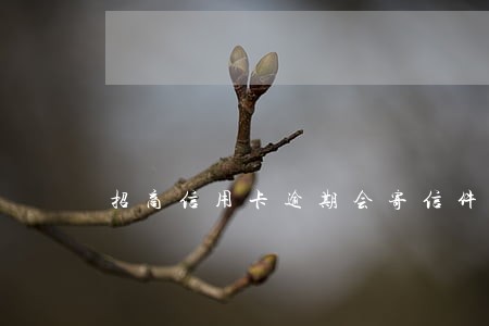 招商信用卡逾期会寄信件嘛 招商信用卡逾期会寄信件嘛