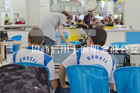 招商信用卡逾期会被公安抓吗 招商信用卡逾期会被公安抓吗