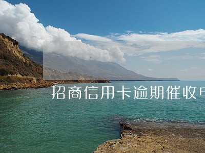 招商信用卡逾期催收电话强硬 招商信用卡逾期催收电话强硬