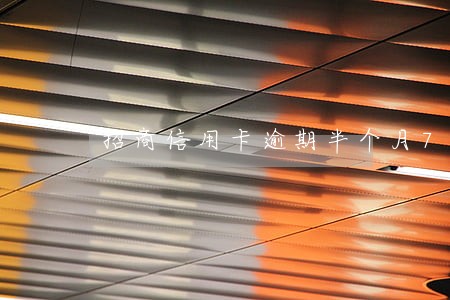 招商信用卡逾期半个月7万 招商信用卡逾期半个月7万