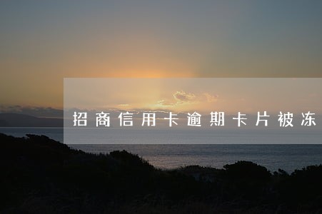 招商信用卡逾期卡片被冻结 招商信用卡逾期卡片被冻结