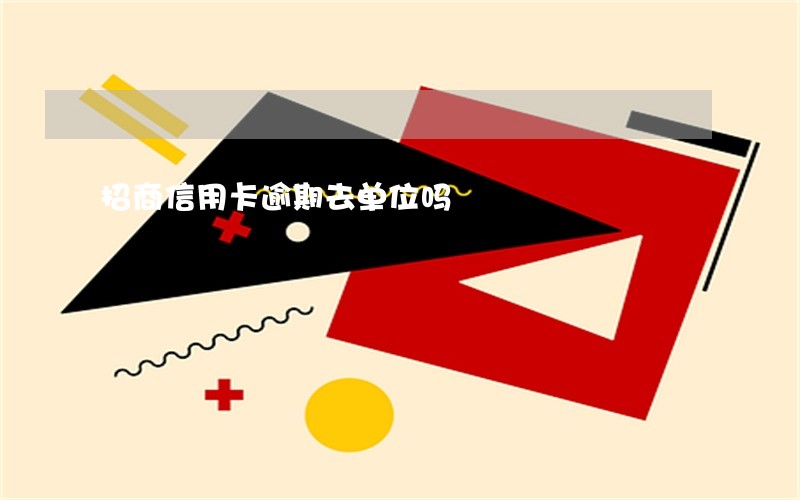 招商信用卡逾期去单位吗