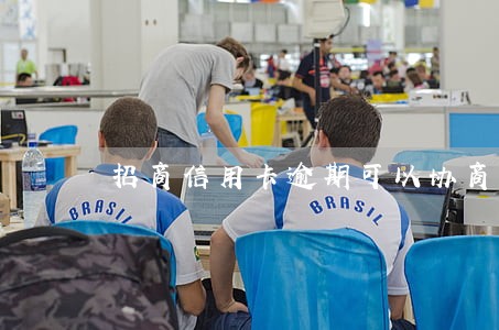 招商信用卡逾期可以协商还款吗 招商信用卡逾期可以协商还款吗
