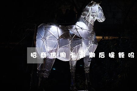 招商信用卡逾期后提额吗 招商信用卡逾期后提额吗