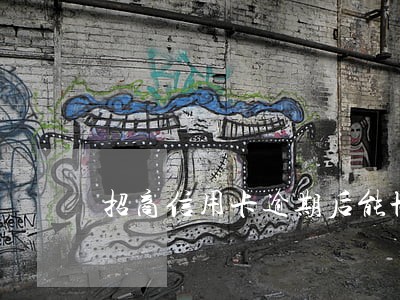 招商信用卡逾期后能协商分期吗 招商信用卡逾期后能协商分期吗