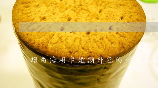 招商信用卡逾期外包的话可以信吗 招商信用卡逾期外包的话可以信吗