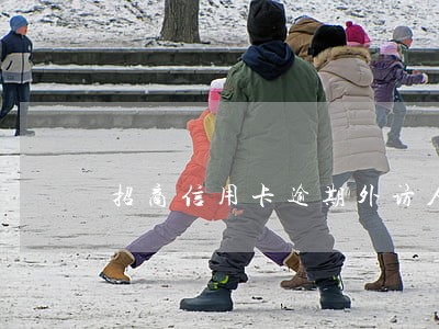 招商信用卡逾期外访人员来家 招商信用卡逾期外访人员来家