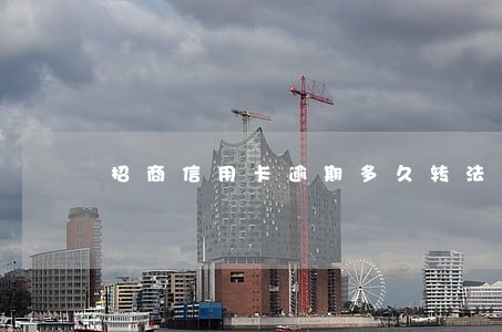 招商信用卡逾期多久转法务诉讼 招商信用卡逾期多久转法务诉讼