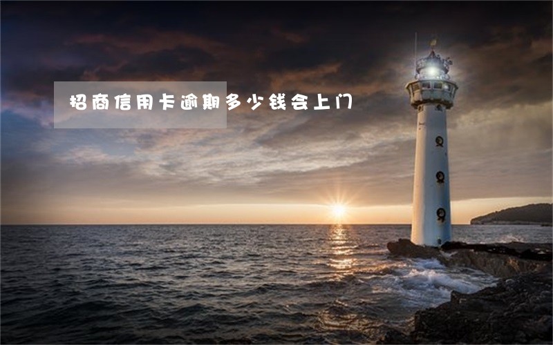 招商信用卡逾期多少钱会上门 招商信用卡逾期多少钱会上门