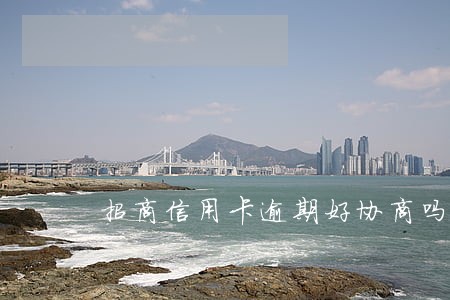 招商信用卡逾期好协商吗 招商信用卡逾期好协商吗