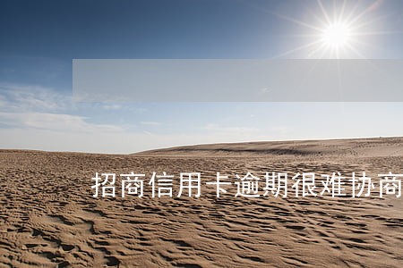 招商信用卡逾期很难协商吗 招商信用卡逾期很难协商吗