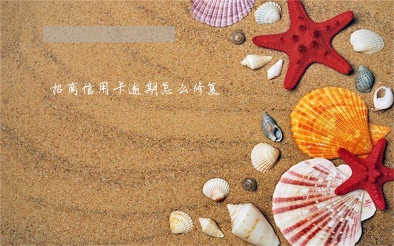 招商信用卡逾期怎么修复 招商信用卡逾期怎么修复
