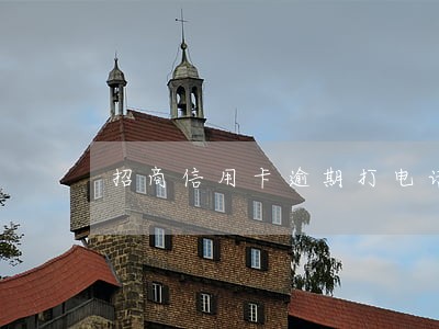 招商信用卡逾期打电话给亲戚 招商信用卡逾期打电话给亲戚