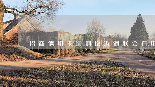 招商信用卡逾期投诉银联会有用吗 招商信用卡逾期投诉银联会有用吗