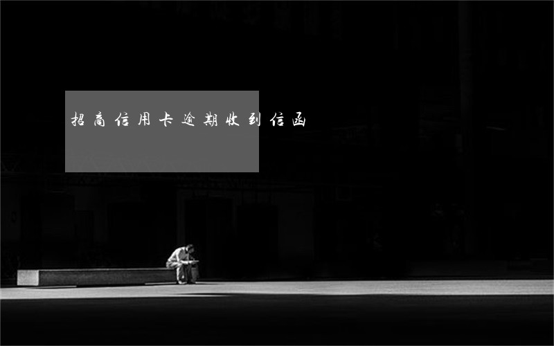 招商信用卡逾期收到信函