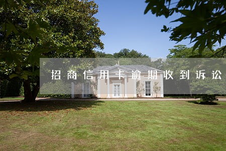 招商信用卡逾期收到诉讼急件 招商信用卡逾期收到诉讼急件