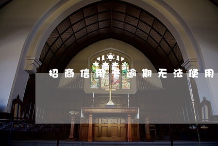 招商信用卡逾期无法使用 招商信用卡逾期无法使用