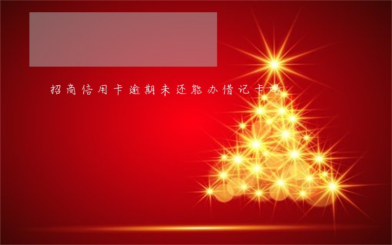 招商信用卡逾期未还能办借记卡吗 招商信用卡逾期未还能办借记卡吗