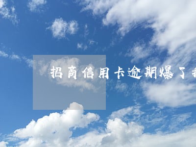 招商信用卡逾期爆了我通讯录 招商信用卡逾期爆了我通讯录
