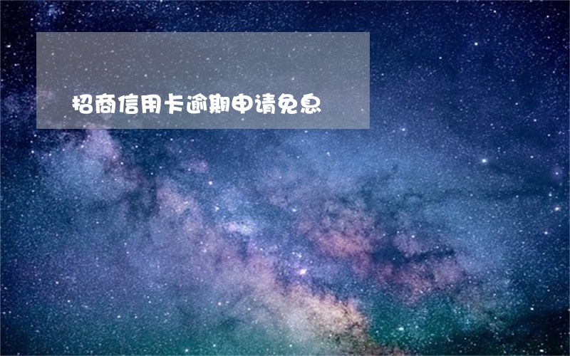 招商信用卡逾期申请免息 招商信用卡逾期申请免息