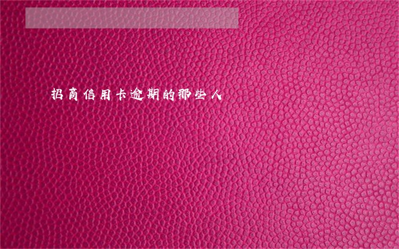 招商信用卡逾期的那些人 招商信用卡逾期的那些人
