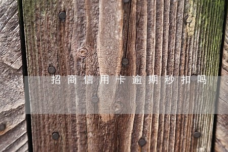 招商信用卡逾期秒扣吗 招商信用卡逾期秒扣吗