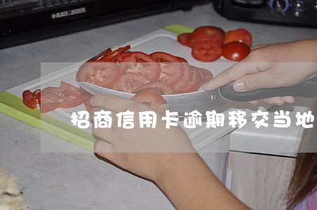 招商信用卡逾期移交当地 招商信用卡逾期移交当地