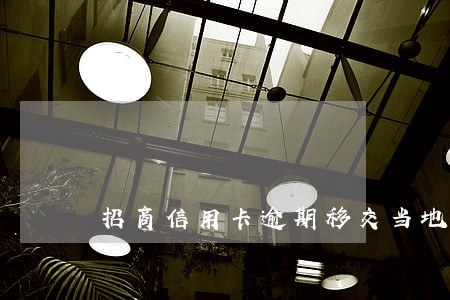 招商信用卡逾期移交当地是真的吗 招商信用卡逾期移交当地是真的吗