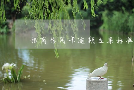招商信用卡逾期立案标准 招商信用卡逾期立案标准