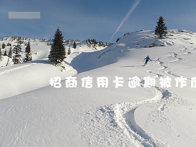 招商信用卡逾期被作废 招商信用卡逾期被作废