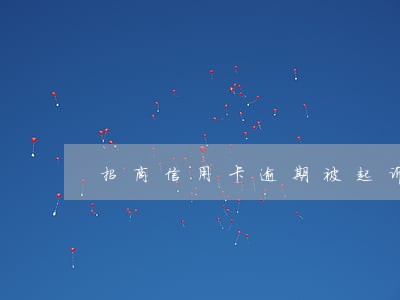招商信用卡逾期被起诉坐牢 招商信用卡逾期被起诉坐牢