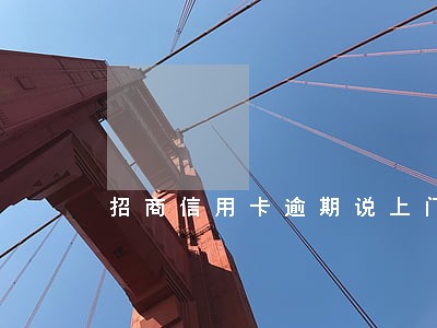 招商信用卡逾期说上门找村里核实 招商信用卡逾期说上门找村里核实