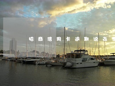 招商信用卡逾期说去家里 招商信用卡逾期说去家里