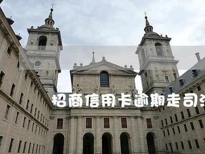 招商信用卡逾期走司法程序 招商信用卡逾期走司法程序