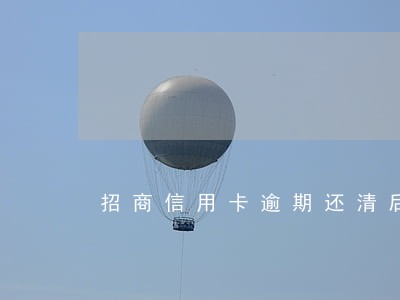 招商信用卡逾期还清后注销 招商信用卡逾期还清后注销