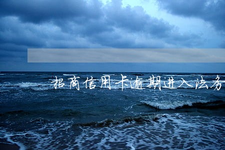 招商信用卡逾期进入法务 招商信用卡逾期进入法务