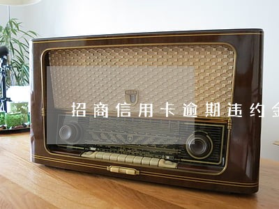 招商信用卡逾期违约金上限 招商信用卡逾期违约金上限