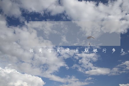 招商信用卡逾期银行多久会上门 招商信用卡逾期银行多久会上门