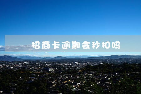 招商卡逾期会秒扣吗