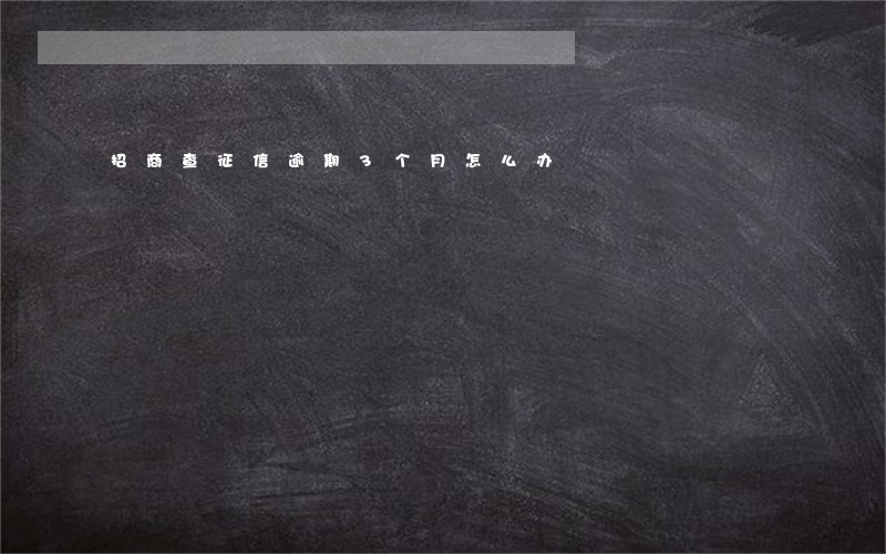 招商查征信逾期3个月怎么办